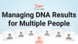 Managing DNA Results for Multiple People - FamilyTreeDNA