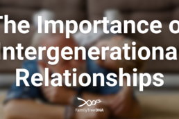 The Importance of Intergenerational Relationships by Jeremy Balkin - FamilyTreeDNA Blog