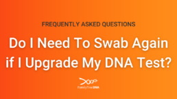 FAQ Do I Need To Swab Again if I Upgrade My DNA Test - FamilyTreeDNA Blog