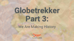 Globetrekker, Part 3 We Are Making History - FamilyTreeDNA Blog