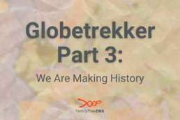 Globetrekker, Part 3 We Are Making History - FamilyTreeDNA Blog