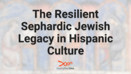 The Resilient Sephardic Jewish Legacy in Hispanic Culture - FamilyTreeDNA Blog