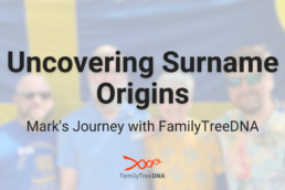 Uncovering Surname Origins Mark's Journey with FamilyTreeDNA - FamilyTreeDNA Blog