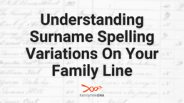 Understanding Surname Spelling Variations On Your Family Line - FamilyTreeDNA Blog