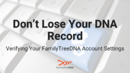 Don’t Lose Your DNA Record Verifying Your FamilyTreeDNA Account Settings - FamilyTreeDNA Blog