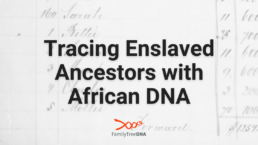 Tracing Enslaved Ancestors with African DNA - FamilyTreeDNA Blog