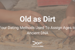 Old as Dirt Four Dating Methods Used to Assign Ages to Ancient DNA - FamilyTreeDNA Blog