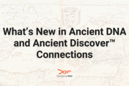 What’s New in Ancient DNA and Ancient Discover Connections-Featured Image