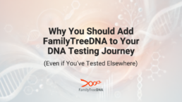 Why You Should Add FamilyTreeDNA to Your DNA Testing Journey - FamilyTreeDNA Blog